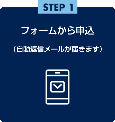 step1 フォームから申込（自動返信メールが届きます）